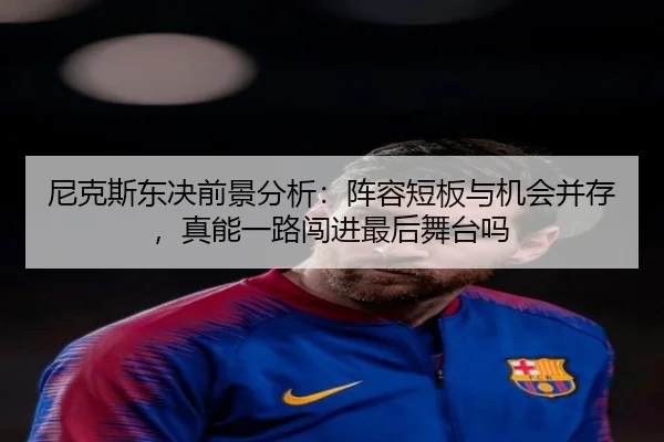 尼克斯东决前景分析：阵容短板与机会并存，真能一路闯进最后舞台吗
