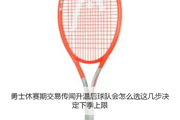 勇士休赛期交易传闻升温后球队会怎么选这几步决定下季上限